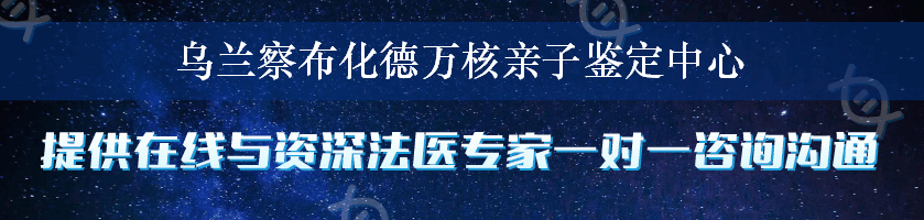 乌兰察布化德万核亲子鉴定中心